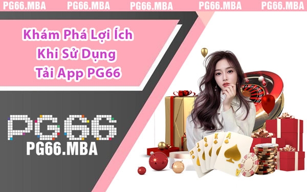 Khám Phá Lợi Ích Khi Sử Dụng Tải App PG66