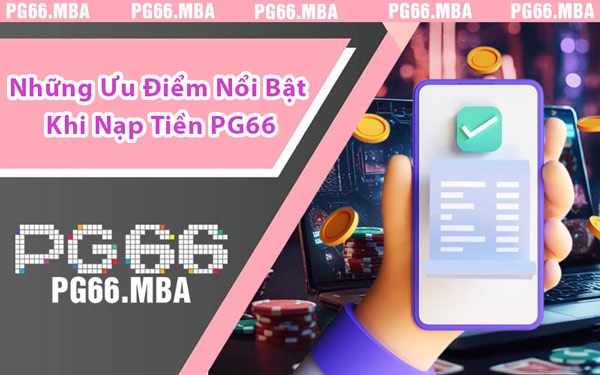Những Ưu Điểm Nổi Bật Khi Nạp Tiền PG66